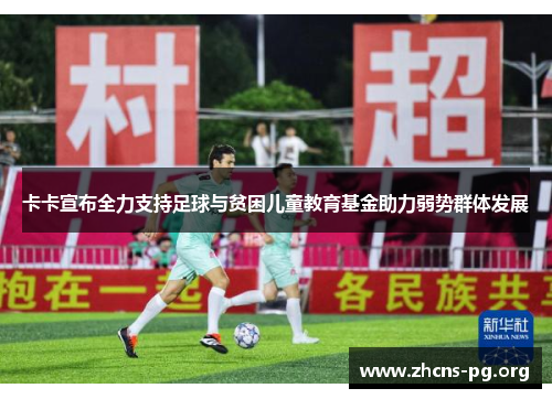 卡卡宣布全力支持足球与贫困儿童教育基金助力弱势群体发展 卡卡宣布全力支持足球与贫困儿童教育基金助力弱势群体发展