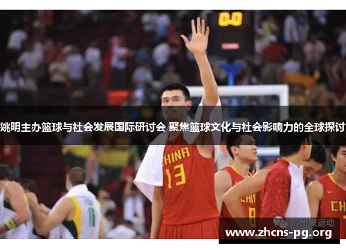 姚明主办篮球与社会发展国际研讨会 聚焦篮球文化与社会影响力的全球探讨 姚明主办篮球与社会发展国际研讨会 聚焦篮球文化与社会影响力的全球探讨