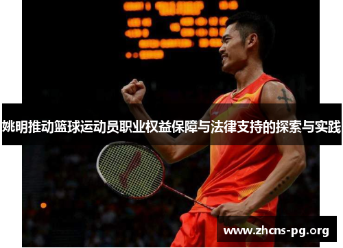 姚明推动篮球运动员职业权益保障与法律支持的探索与实践 姚明推动篮球运动员职业权益保障与法律支持的探索与实践