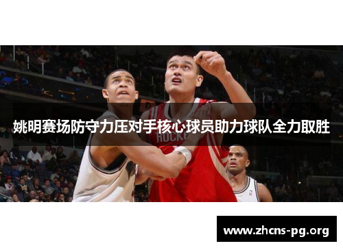 姚明赛场防守力压对手核心球员助力球队全力取胜 姚明赛场防守力压对手核心球员助力球队全力取胜