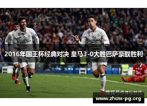 2016年国王杯经典对决 皇马3-0大胜巴萨豪取胜利 2016年国王杯经典对决 皇马3-0大胜巴萨豪取胜利