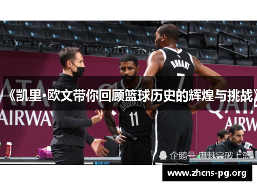 《凯里·欧文带你回顾篮球历史的辉煌与挑战》 《凯里·欧文带你回顾篮球历史的辉煌与挑战》