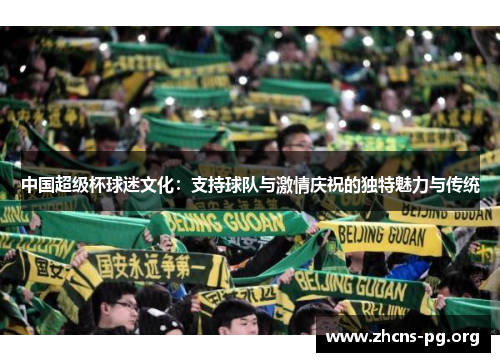 中国超级杯球迷文化:支持球队与激情庆祝的独特魅力与传统 中国超级杯球迷文化:支持球队与激情庆祝的独特魅力与传统
