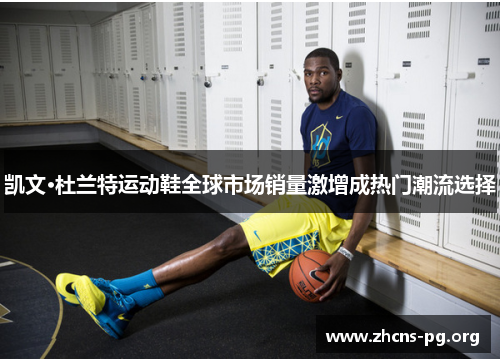 凯文·杜兰特运动鞋全球市场销量激增成热门潮流选择 凯文·杜兰特运动鞋全球市场销量激增成热门潮流选择