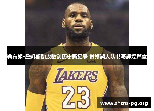 勒布朗·詹姆斯助攻数创历史新纪录 带领湖人队书写辉煌篇章 勒布朗·詹姆斯助攻数创历史新纪录 带领湖人队书写辉煌篇章