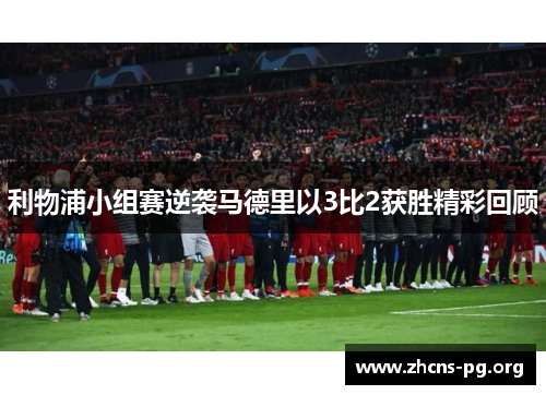 利物浦小组赛逆袭马德里以3比2获胜精彩回顾 利物浦小组赛逆袭马德里以3比2获胜精彩回顾
