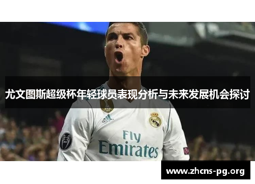 尤文图斯超级杯年轻球员表现分析与未来发展机会探讨 尤文图斯超级杯年轻球员表现分析与未来发展机会探讨