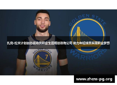 扎克·拉文计划创办运动员职业生涯规划咨询公司 助力年轻球员实现职业梦想 扎克·拉文计划创办运动员职业生涯规划咨询公司 助力年轻球员实现职业梦想