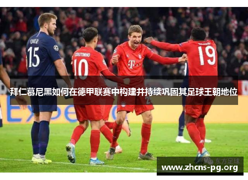 拜仁慕尼黑如何在德甲联赛中构建并持续巩固其足球王朝地位 拜仁慕尼黑如何在德甲联赛中构建并持续巩固其足球王朝地位