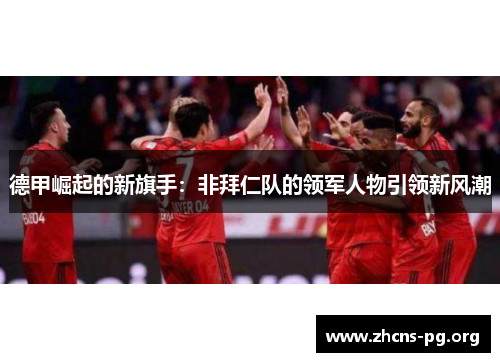 德甲崛起的新旗手:非拜仁队的领军人物引领新风潮 德甲崛起的新旗手:非拜仁队的领军人物引领新风潮