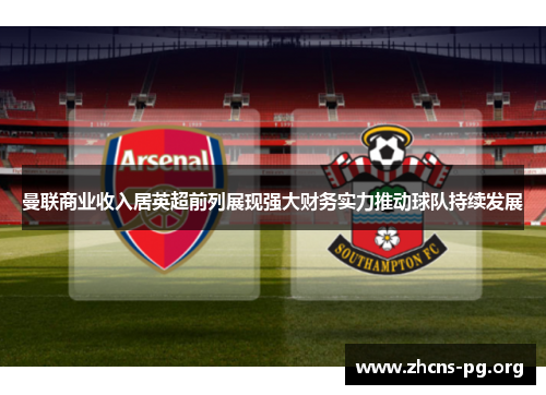 曼联商业收入居英超前列展现强大财务实力推动球队持续发展 曼联商业收入居英超前列展现强大财务实力推动球队持续发展