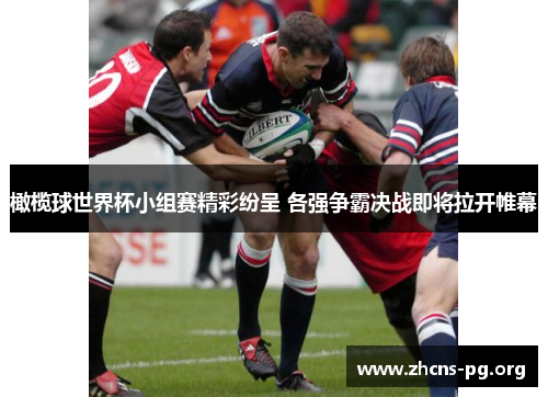 橄榄球世界杯小组赛精彩纷呈 各强争霸决战即将拉开帷幕 橄榄球世界杯小组赛精彩纷呈 各强争霸决战即将拉开帷幕