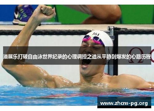 潘展乐打破自由泳世界纪录的心理调控之道从平静到爆发的心路历程 潘展乐打破自由泳世界纪录的心理调控之道从平静到爆发的心路历程