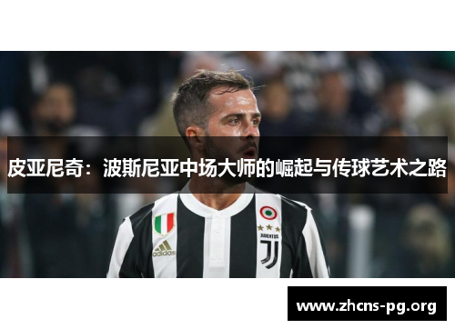 皮亚尼奇:波斯尼亚中场大师的崛起与传球艺术之路 皮亚尼奇:波斯尼亚中场大师的崛起与传球艺术之路