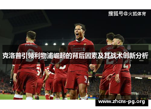 克洛普引领利物浦崛起的背后因素及其战术创新分析