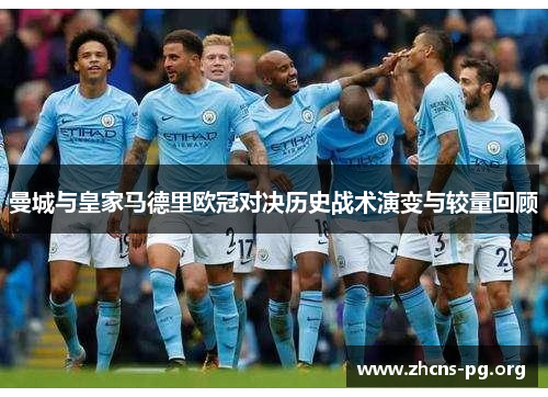 曼城与皇家马德里欧冠对决历史战术演变与较量回顾 曼城与皇家马德里欧冠对决历史战术演变与较量回顾