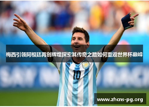 梅西引领阿根廷再创辉煌探索其传奇之路如何重返世界杯巅峰 梅西引领阿根廷再创辉煌探索其传奇之路如何重返世界杯巅峰