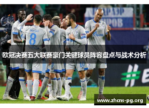 欧冠决赛五大联赛豪门关键球员阵容盘点与战术分析 欧冠决赛五大联赛豪门关键球员阵容盘点与战术分析