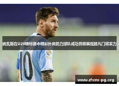 纳瓦斯在U20锦标赛中精彩扑救助力球队成功晋级展现超凡门将实力 纳瓦斯在U20锦标赛中精彩扑救助力球队成功晋级展现超凡门将实力