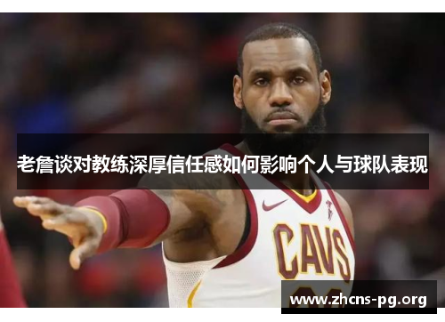 老詹谈对教练深厚信任感如何影响个人与球队表现 老詹谈对教练深厚信任感如何影响个人与球队表现