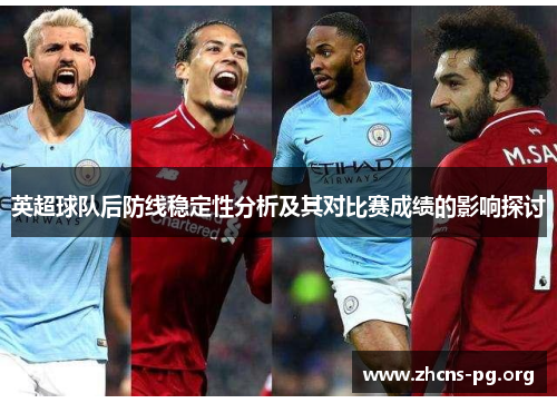 英超球队后防线稳定性分析及其对比赛成绩的影响探讨 英超球队后防线稳定性分析及其对比赛成绩的影响探讨