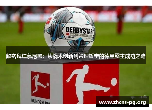 解密拜仁慕尼黑:从战术创新到管理哲学的德甲霸主成功之路 解密拜仁慕尼黑:从战术创新到管理哲学的德甲霸主成功之路