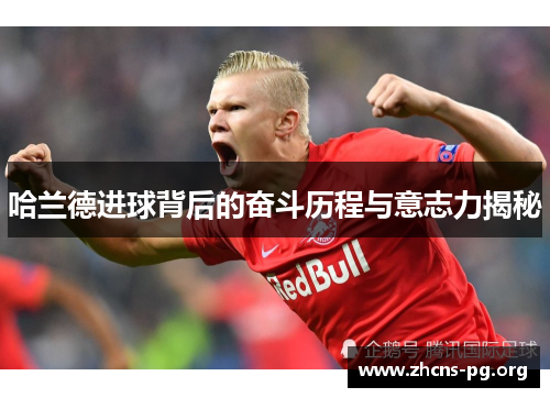 哈兰德进球背后的奋斗历程与意志力揭秘 哈兰德进球背后的奋斗历程与意志力揭秘