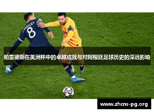 帕雷德斯在美洲杯中的卓越成就与对阿根廷足球历史的深远影响 帕雷德斯在美洲杯中的卓越成就与对阿根廷足球历史的深远影响