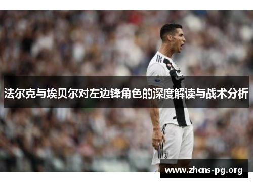 法尔克与埃贝尔对左边锋角色的深度解读与战术分析 法尔克与埃贝尔对左边锋角色的深度解读与战术分析