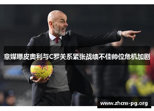 意媒曝皮奥利与C罗关系紧张战绩不佳帅位危机加剧 意媒曝皮奥利与C罗关系紧张战绩不佳帅位危机加剧