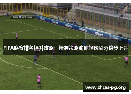 FIFA联赛排名提升攻略:精准策略助你轻松刷分稳步上升 FIFA联赛排名提升攻略:精准策略助你轻松刷分稳步上升