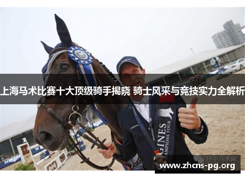 上海马术比赛十大顶级骑手揭晓 骑士风采与竞技实力全解析 上海马术比赛十大顶级骑手揭晓 骑士风采与竞技实力全解析