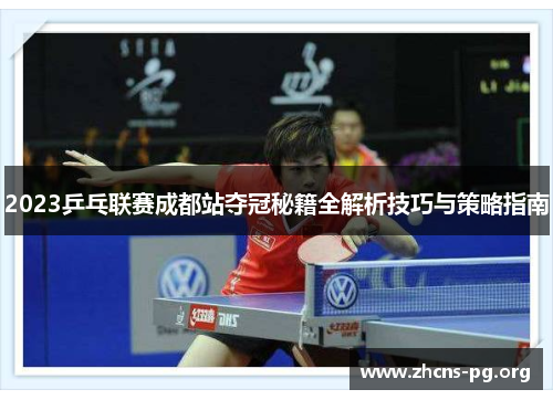 2023乒乓联赛成都站夺冠秘籍全解析技巧与策略指南 2023乒乓联赛成都站夺冠秘籍全解析技巧与策略指南