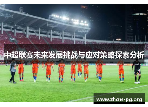 中超联赛未来发展挑战与应对策略探索分析 中超联赛未来发展挑战与应对策略探索分析