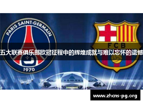 五大联赛俱乐部欧冠征程中的辉煌成就与难以忘怀的遗憾 五大联赛俱乐部欧冠征程中的辉煌成就与难以忘怀的遗憾