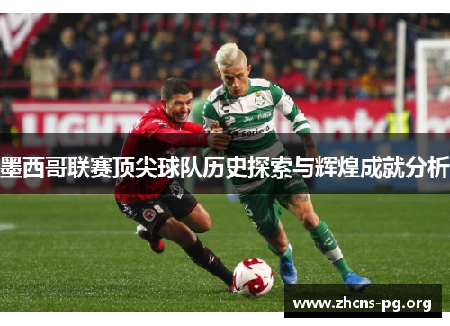 墨西哥联赛顶尖球队历史探索与辉煌成就分析 墨西哥联赛顶尖球队历史探索与辉煌成就分析