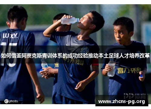 如何借鉴阿贾克斯青训体系的成功经验推动本土足球人才培养改革 如何借鉴阿贾克斯青训体系的成功经验推动本土足球人才培养改革