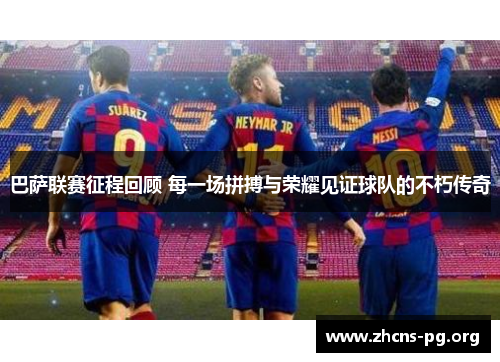 巴萨联赛征程回顾 每一场拼搏与荣耀见证球队的不朽传奇 巴萨联赛征程回顾 每一场拼搏与荣耀见证球队的不朽传奇