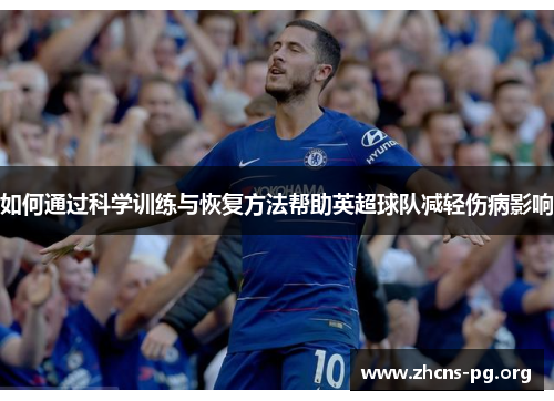 如何通过科学训练与恢复方法帮助英超球队减轻伤病影响 如何通过科学训练与恢复方法帮助英超球队减轻伤病影响
