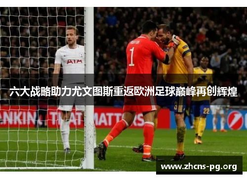 六大战略助力尤文图斯重返欧洲足球巅峰再创辉煌 六大战略助力尤文图斯重返欧洲足球巅峰再创辉煌