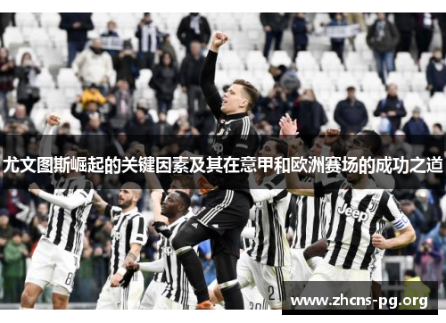 尤文图斯崛起的关键因素及其在意甲和欧洲赛场的成功之道 尤文图斯崛起的关键因素及其在意甲和欧洲赛场的成功之道