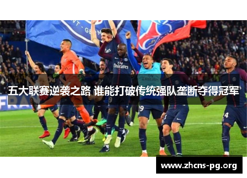 五大联赛逆袭之路 谁能打破传统强队垄断夺得冠军 五大联赛逆袭之路 谁能打破传统强队垄断夺得冠军