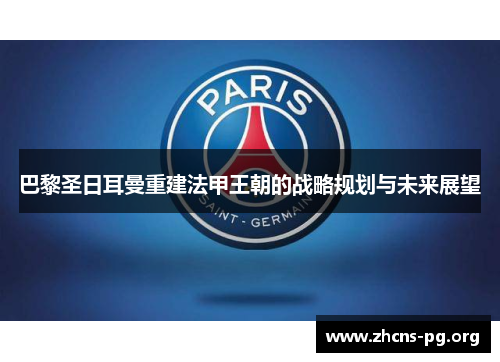 巴黎圣日耳曼重建法甲王朝的战略规划与未来展望 巴黎圣日耳曼重建法甲王朝的战略规划与未来展望