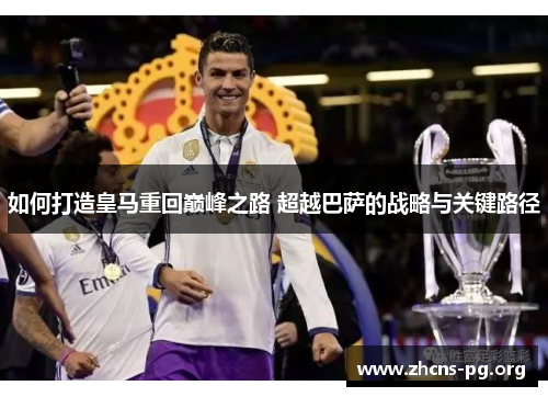 如何打造皇马重回巅峰之路 超越巴萨的战略与关键路径 如何打造皇马重回巅峰之路 超越巴萨的战略与关键路径