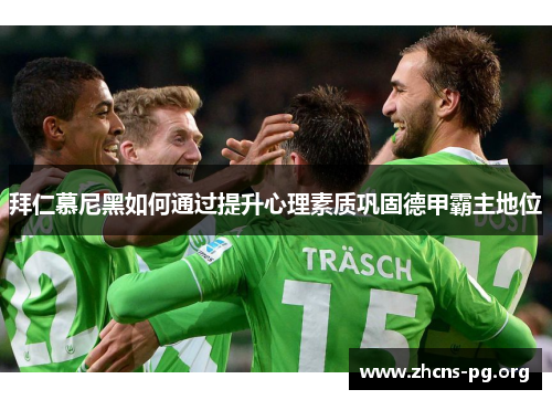 拜仁慕尼黑如何通过提升心理素质巩固德甲霸主地位 拜仁慕尼黑如何通过提升心理素质巩固德甲霸主地位
