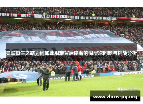 曼联重生之路为何如此艰难背后隐藏的深层次问题与挑战分析 曼联重生之路为何如此艰难背后隐藏的深层次问题与挑战分析
