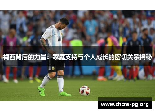 梅西背后的力量:家庭支持与个人成长的密切关系揭秘 梅西背后的力量:家庭支持与个人成长的密切关系揭秘