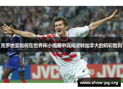 克罗地亚如何在世界杯小组赛中完成逆转加拿大的精彩胜利 克罗地亚如何在世界杯小组赛中完成逆转加拿大的精彩胜利