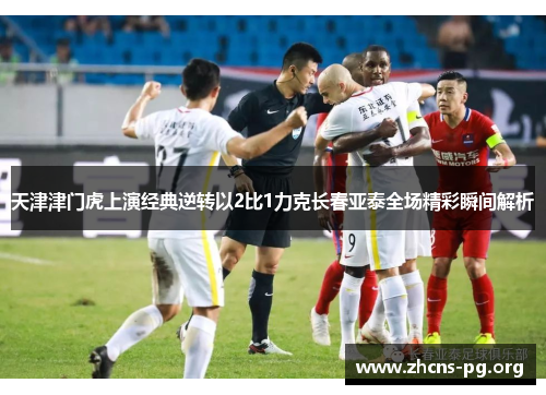 天津津门虎上演经典逆转以2比1力克长春亚泰全场精彩瞬间解析 天津津门虎上演经典逆转以2比1力克长春亚泰全场精彩瞬间解析