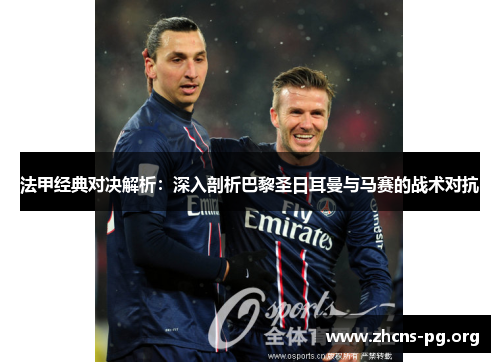 法甲经典对决解析:深入剖析巴黎圣日耳曼与马赛的战术对抗 法甲经典对决解析:深入剖析巴黎圣日耳曼与马赛的战术对抗